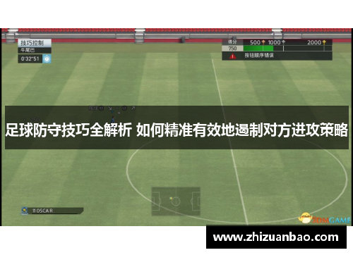 足球防守技巧全解析 如何精准有效地遏制对方进攻策略