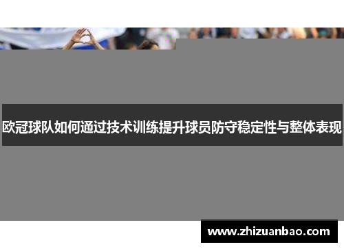 欧冠球队如何通过技术训练提升球员防守稳定性与整体表现