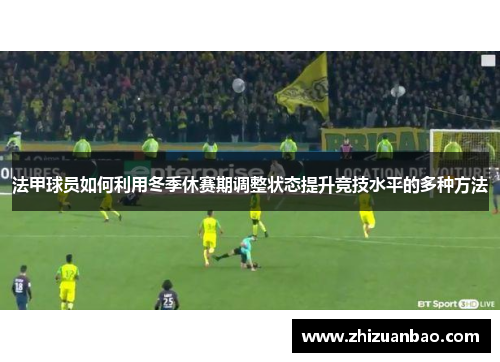法甲球员如何利用冬季休赛期调整状态提升竞技水平的多种方法