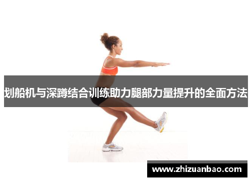 划船机与深蹲结合训练助力腿部力量提升的全面方法