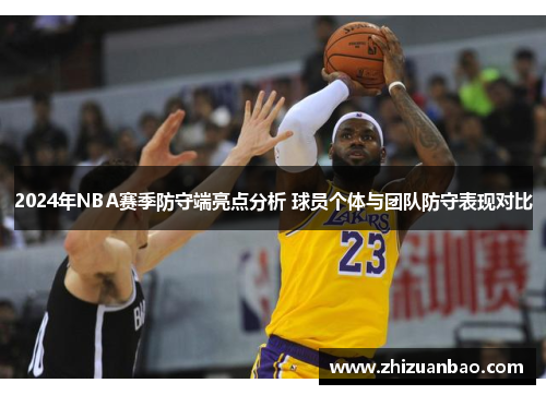 2024年NBA赛季防守端亮点分析 球员个体与团队防守表现对比