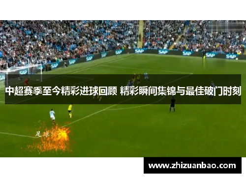 中超赛季至今精彩进球回顾 精彩瞬间集锦与最佳破门时刻