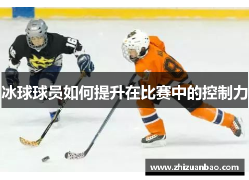 冰球球员如何提升在比赛中的控制力